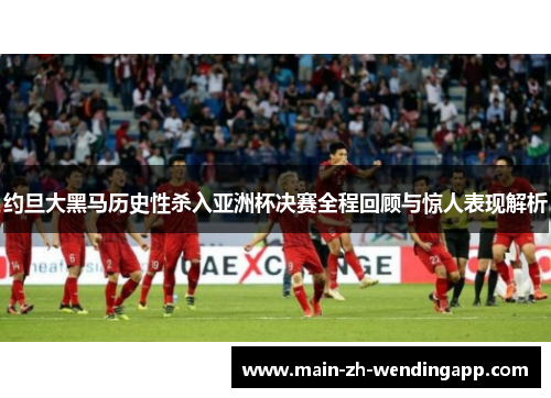 约旦大黑马历史性杀入亚洲杯决赛全程回顾与惊人表现解析