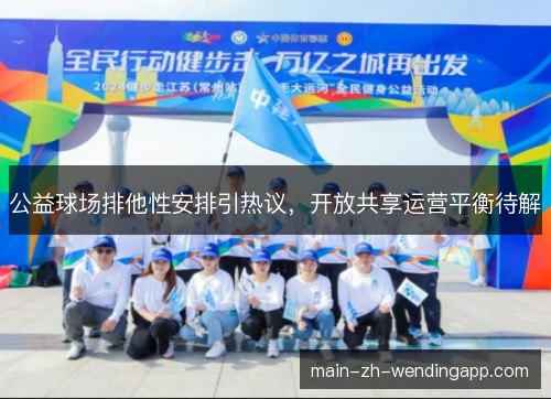 公益球场排他性安排引热议,开放共享运营平衡待解 公益球场排他性安排引热议,开放共享运营平衡待解
