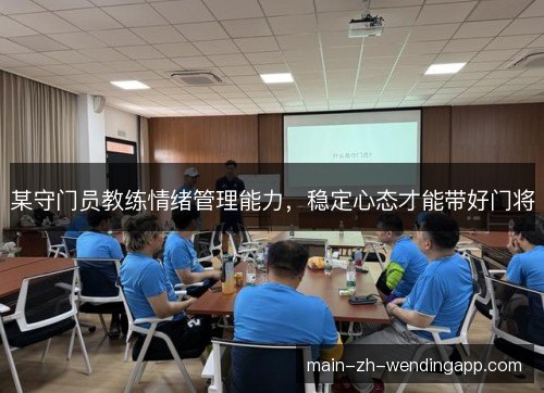 某守门员教练情绪管理能力,稳定心态才能带好门将 某守门员教练情绪管理能力,稳定心态才能带好门将