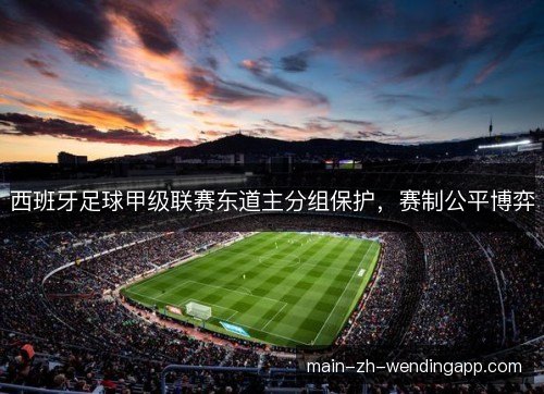 西班牙足球甲级联赛东道主分组保护，赛制公平博弈