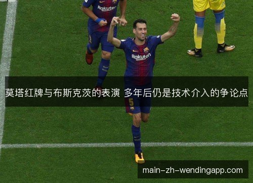 莫塔红牌与布斯克茨的表演 多年后仍是技术介入的争论点